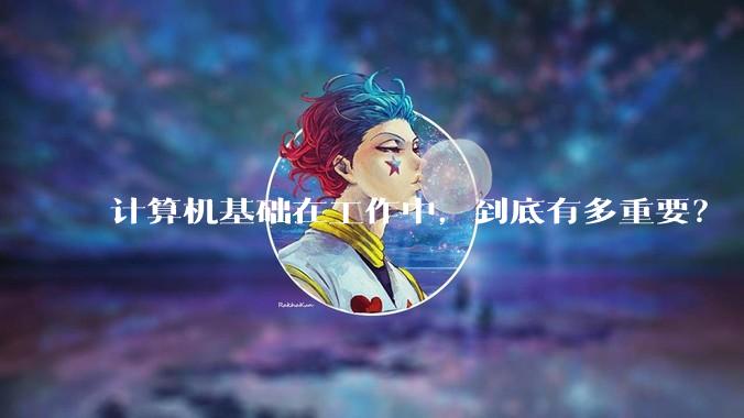 计算机基础在工作中，到底有多重要？