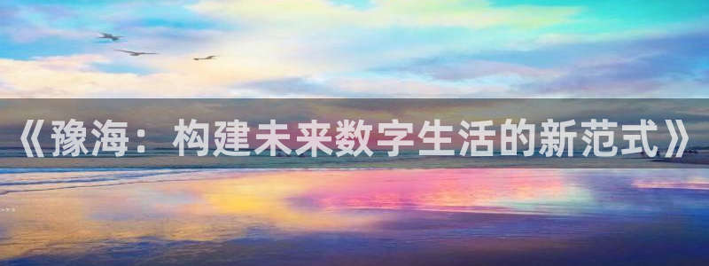 银河(galaxy)官网杀最厉害三个组合是谁：《豫海：构建未