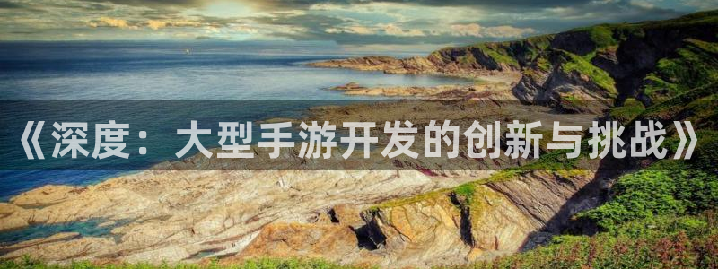 28大神预测安卓下载：《深度：大型手游开发的创新与挑战》